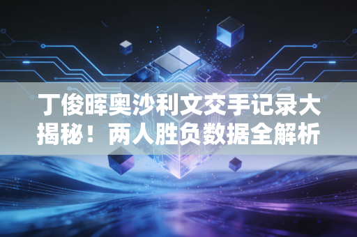 丁俊晖奥沙利文交手记录大揭秘！两人胜负数据全解析