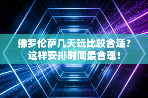 佛罗伦萨几天玩比较合适？这样安排时间最合理！