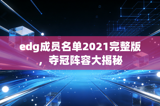 edg成员名单2021完整版，夺冠阵容大揭秘