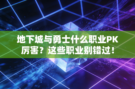 地下城与勇士什么职业PK厉害？这些职业别错过！