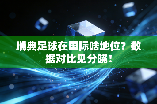瑞典足球在国际啥地位？数据对比见分晓！