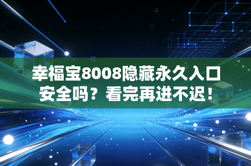 幸福宝8008隐藏永久入口安全吗？看完再进不迟！
