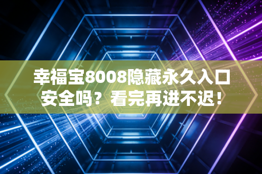 幸福宝8008隐藏永久入口安全吗？看完再进不迟！