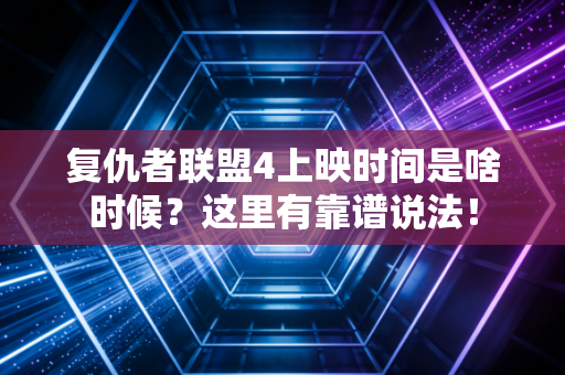 复仇者联盟4上映时间是啥时候？这里有靠谱说法！