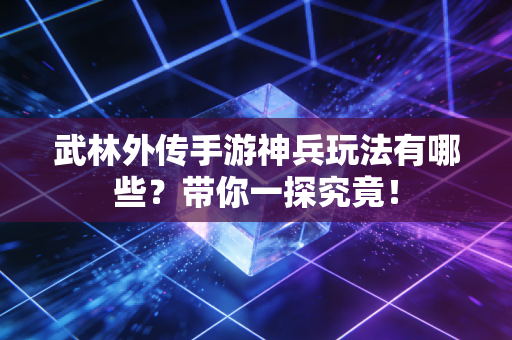 武林外传手游神兵玩法有哪些？带你一探究竟！