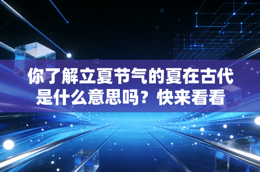 你了解立夏节气的夏在古代是什么意思吗？快来看看