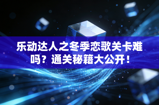 乐动达人之冬季恋歌关卡难吗？通关秘籍大公开！