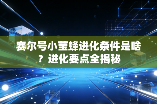赛尔号小莹蜂进化条件是啥？进化要点全揭秘