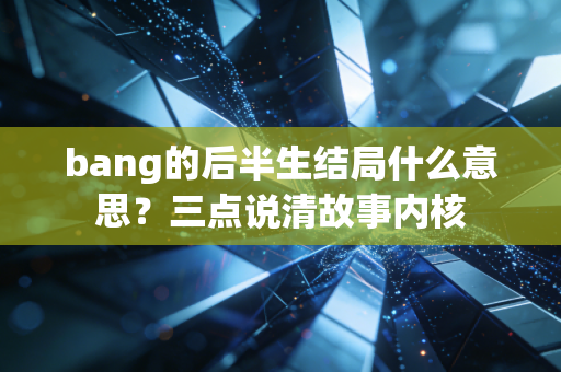 bang的后半生结局什么意思？三点说清故事内核