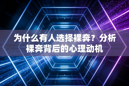 为什么有人选择裸奔？分析裸奔背后的心理动机