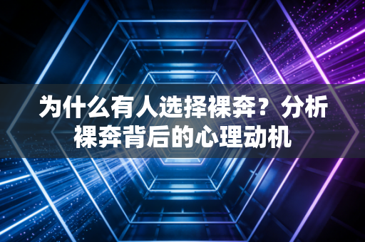 为什么有人选择裸奔？分析裸奔背后的心理动机