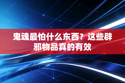 鬼魂最怕什么东西？这些辟邪物品真的有效