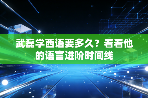 武磊学西语要多久？看看他的语言进阶时间线