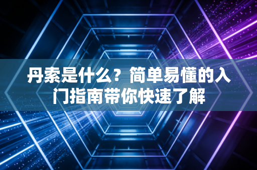 丹索是什么？简单易懂的入门指南带你快速了解