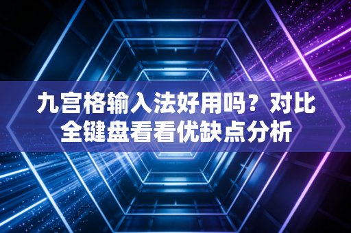 九宫格输入法好用吗？对比全键盘看看优缺点分析