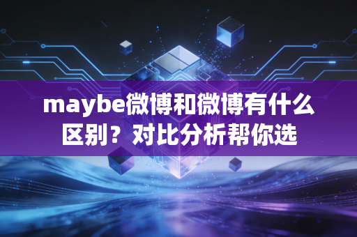 maybe微博和微博有什么区别？对比分析帮你选