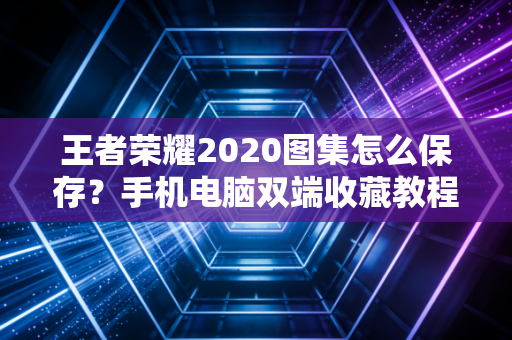 王者荣耀2020图集怎么保存？手机电脑双端收藏教程！