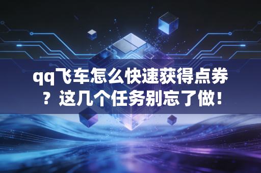 qq飞车怎么快速获得点券？这几个任务别忘了做！