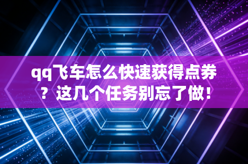 qq飞车怎么快速获得点券？这几个任务别忘了做！