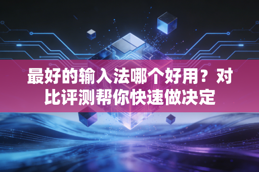 最好的输入法哪个好用？对比评测帮你快速做决定