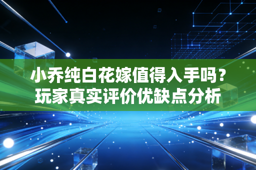 小乔纯白花嫁值得入手吗？玩家真实评价优缺点分析