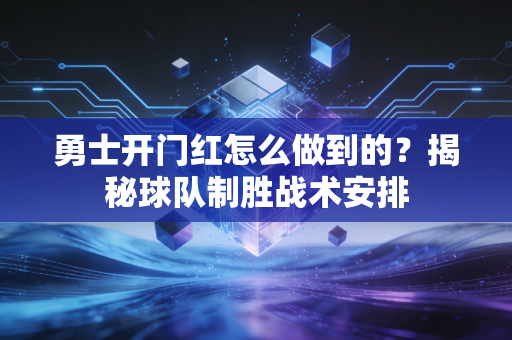 勇士开门红怎么做到的？揭秘球队制胜战术安排