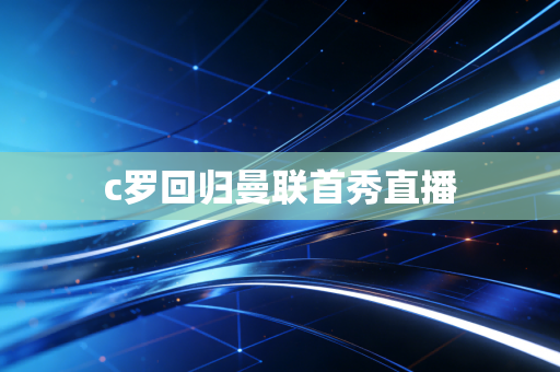 c罗回归曼联首秀直播