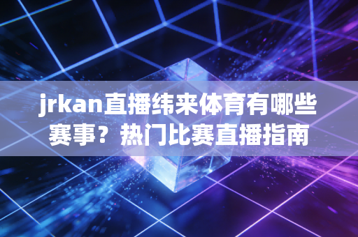 jrkan直播纬来体育有哪些赛事?热门比赛直播指南