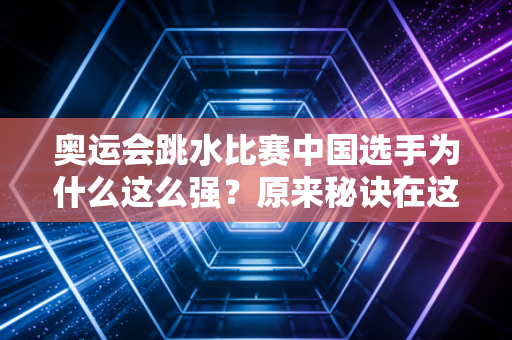 奥运会跳水比赛中国选手为什么这么强？原来秘诀在这里！