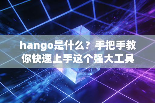 hango是什么？手把手教你快速上手这个强大工具
