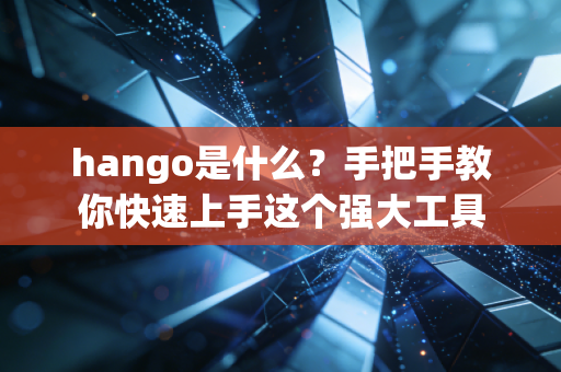 hango是什么？手把手教你快速上手这个强大工具