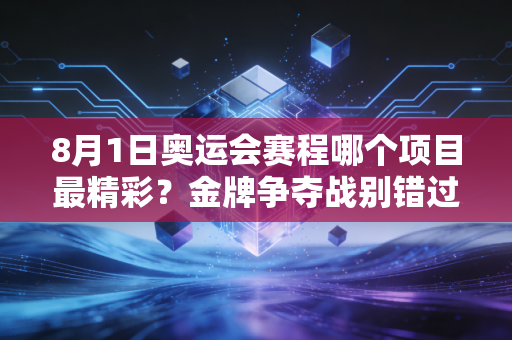 8月1日奥运会赛程哪个项目最精彩？金牌争夺战别错过！