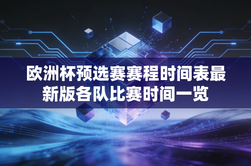 欧洲杯预选赛赛程时间表最新版各队比赛时间一览