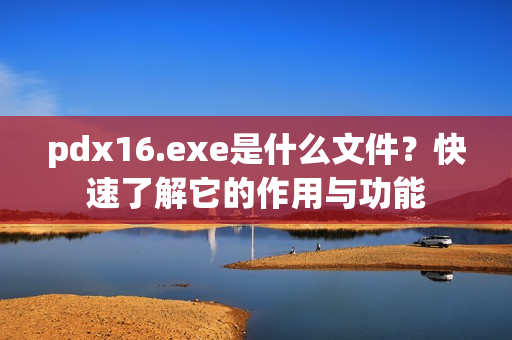 pdx16.exe是什么文件？快速了解它的作用与功能