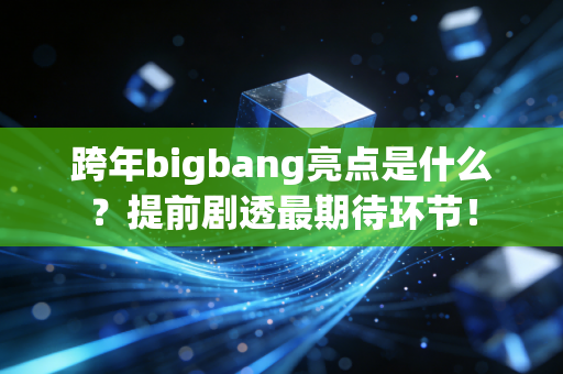 跨年bigbang亮点是什么?提前剧透最期待环节!