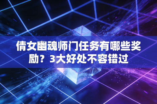 倩女幽魂师门任务有哪些奖励？3大好处不容错过