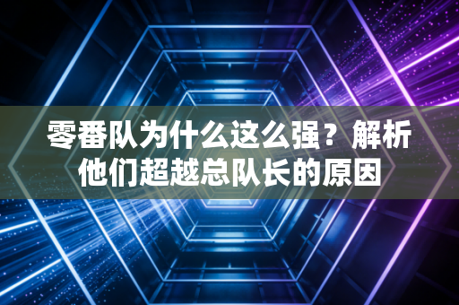 零番队为什么这么强？解析他们超越总队长的原因