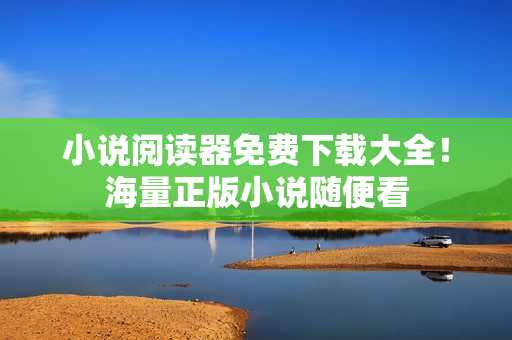 小说阅读器免费下载大全！海量正版小说随便看