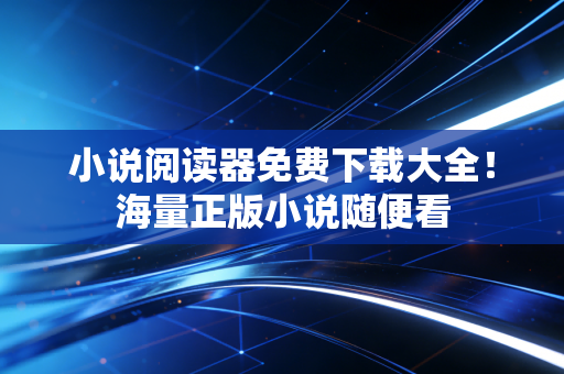 小说阅读器免费下载大全！海量正版小说随便看