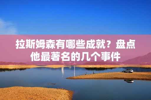 拉斯姆森有哪些成就？盘点他最著名的几个事件