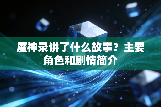 魔神录讲了什么故事？主要角色和剧情简介