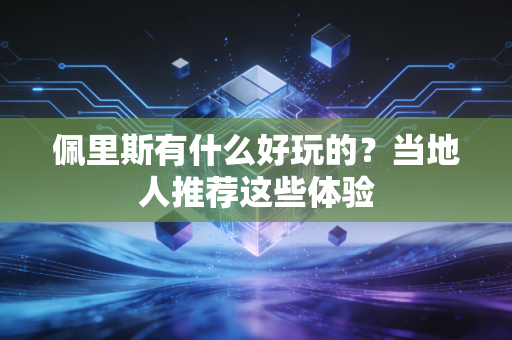 佩里斯有什么好玩的？当地人推荐这些体验
