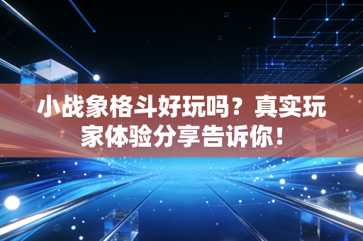 小战象格斗好玩吗?真实玩家体验分享告诉你!