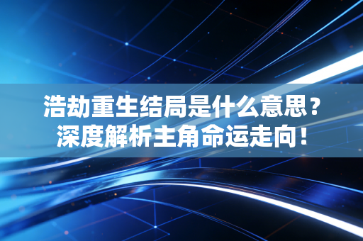 浩劫重生结局是什么意思?深度解析主角命运走向!