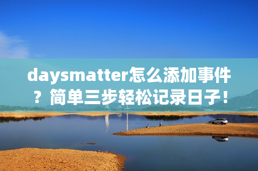 daysmatter怎么添加事件？简单三步轻松记录日子！