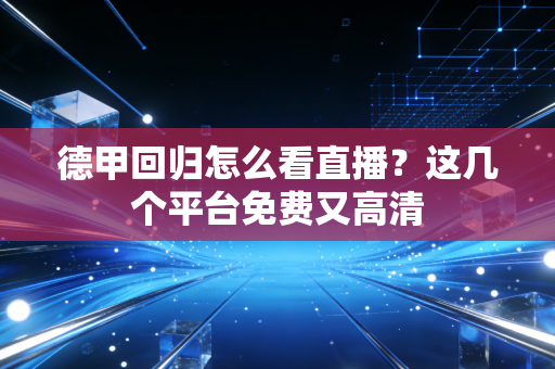 德甲回归怎么看直播？这几个平台免费又高清