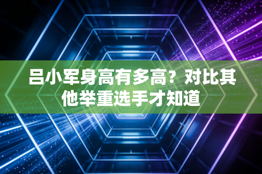 吕小军身高有多高？对比其他举重选手才知道