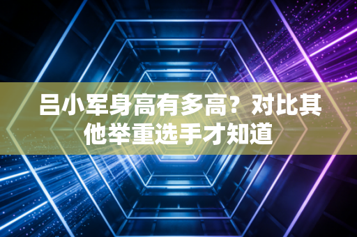 吕小军身高有多高？对比其他举重选手才知道