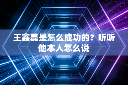 王鑫磊是怎么成功的？听听他本人怎么说