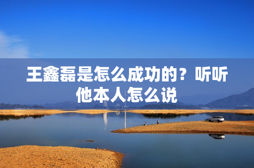 王鑫磊是怎么成功的？听听他本人怎么说